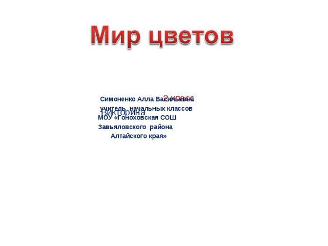 Мир цветов 2 класс Викторина Симоненко Алла Васильевна учитель начальных классов МОУ «Гоноховская СОШ Завьяловского района Алтайского края»