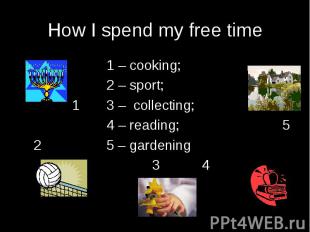 How I spend my free time 1 – cooking; 2 – sport; 1 3 – collecting; 4 – reading;