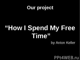 Our project “How I Spend My Free Time” by Anton Keller