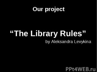 Our project “The Library Rules” by Aleksandra Levykina