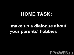 Home task: make up a dialogue about your parents’ hobbies