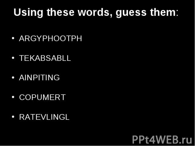 Using these words, guess them: ARGYPHOOTPH TEKABSABLL AINPITING COPUMERT RATEVLINGL