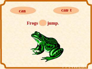 cancan, tFrogs can jump.