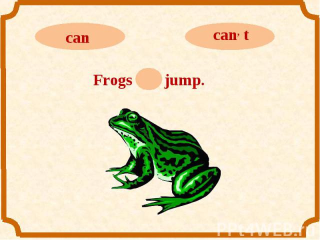 cancan, tFrogs can jump.