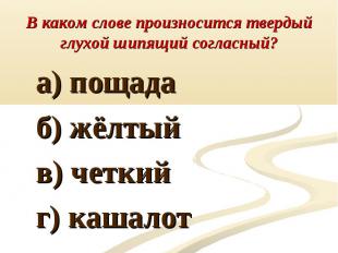 В каком слове произносится твердый глухой шипящий согласный? а) пощада б) жёлтый