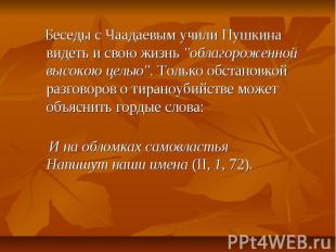 Беседы с Чаадаевым учили Пушкина видеть и свою жизнь "облагороженной высокою цел