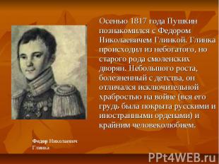 Осенью 1817 года Пушкин познакомился с Федором Николаевичем Глинкой. Глинка прои