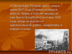В Петербурге Пушкин жил с начала июня 1817 года (9 июня состоялся выпуск Лицея,