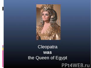 Cleopatrawasthe Queen of Egypt