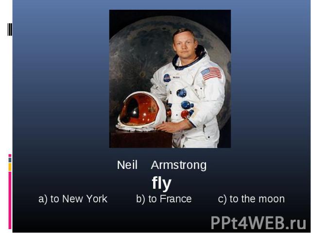 Neil Armstrongflya) to New York b) to France c) to the moon