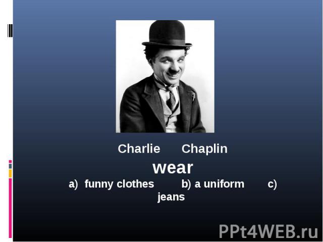 Charlie Chaplinweara) funny clothes b) a uniform c) jeans