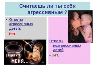 Считаешь ли ты себя агрессивным ?Ответы агрессивных детей:- Нет.Ответы неагресси