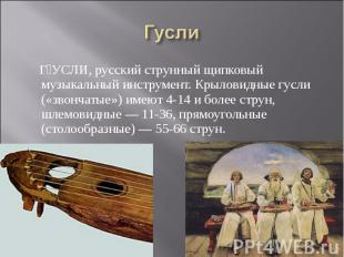 Гусли ГУСЛИ, русский струнный щипковый музыкальный инструмент. Крыловидные гусли