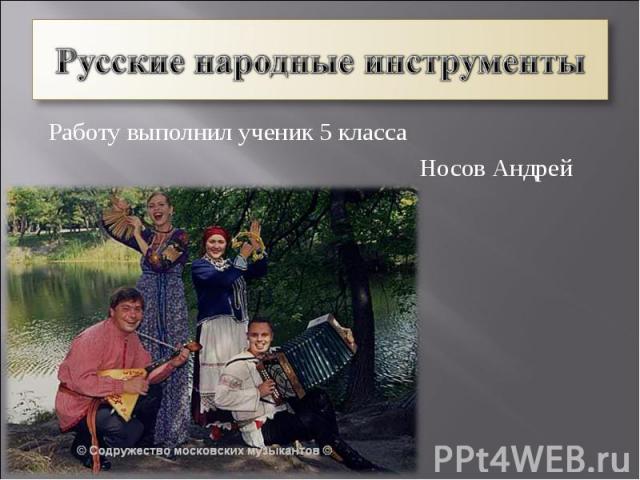 Русские народные инструменты Работу выполнил ученик 5 класса Носов Андрей