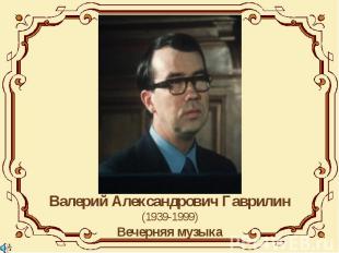 Валерий Александрович Гаврилин(1939-1999)Вечерняя музыка