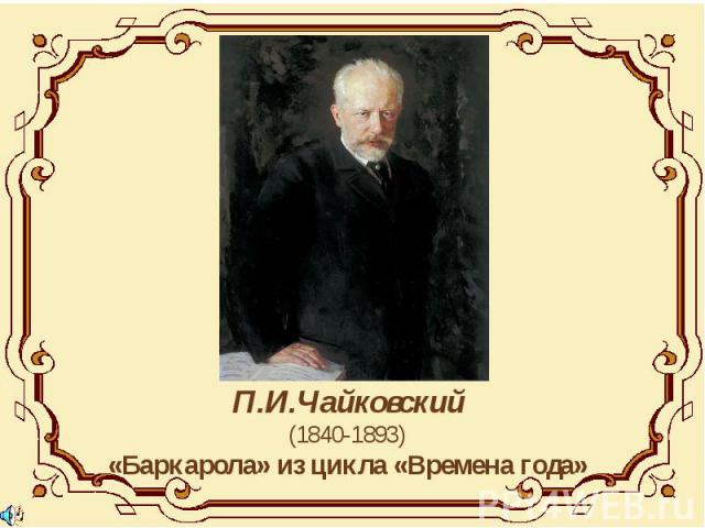 П.И.Чайковский(1840-1893)«Баркарола» из цикла «Времена года»