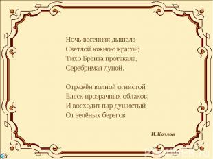 Ночь весенняя дышалаСветлой южною красой;Тихо Брента протекала,Серебримая луной.