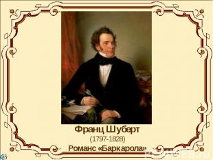 Франц Шуберт(1797-1828)Романс «Баркарола»