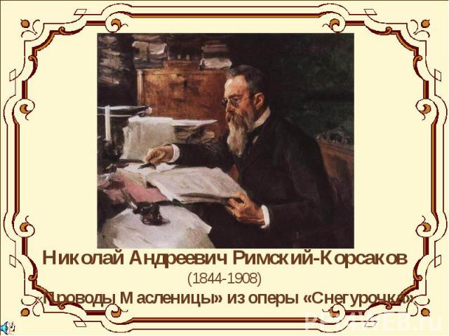 Николай Андреевич Римский-Корсаков(1844-1908)«Проводы Масленицы» из оперы «Снегурочка»