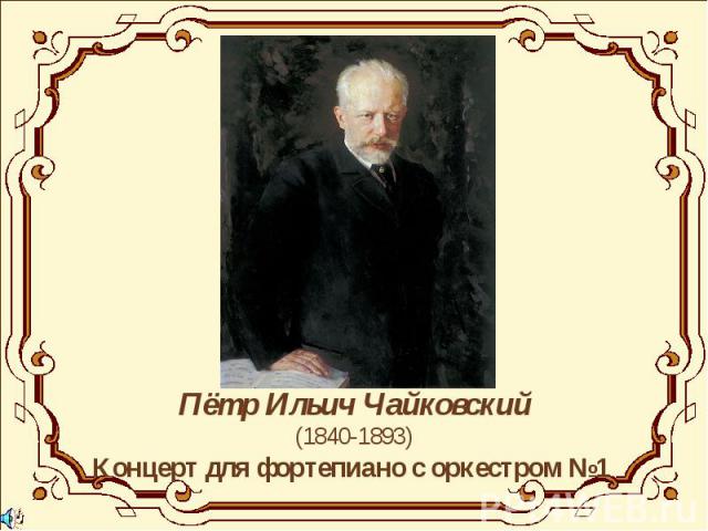 Пётр Ильич Чайковский(1840-1893)Концерт для фортепиано с оркестром №1