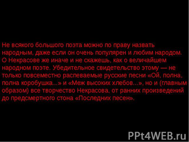 Не всякого большого поэта можно по праву назвать народным, даже если он очень популярен и любим народом. О Некрасове же иначе и не скажешь, как о величайшем народном поэте. Убедительное свидетельство этому — не только повсеместно распеваемые русские…