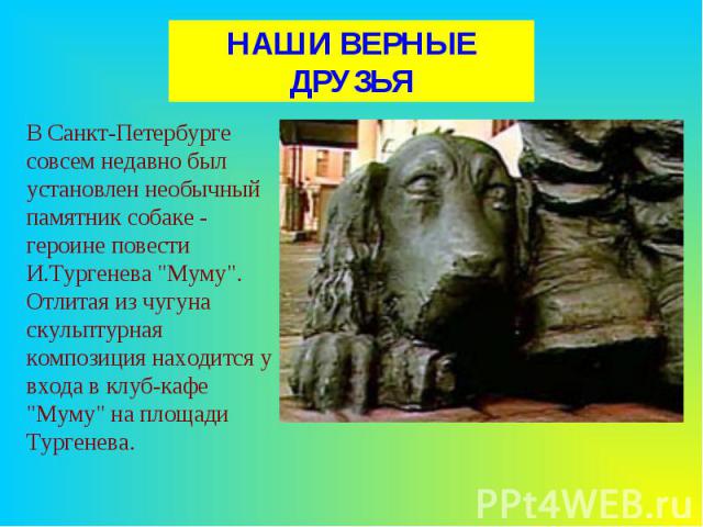 НАШИ ВЕРНЫЕ ДРУЗЬЯВ Санкт-Петербурге совсем недавно был установлен необычный памятник собаке - героине повести И.Тургенева 