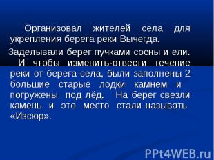 Организовал жителей села для укрепления берега реки Вычегда. Заделывали берег пу