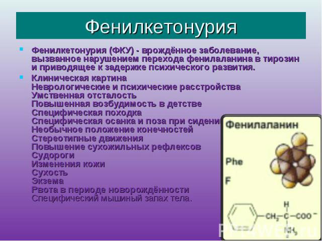 Фенилкетонурия Фенилкетонурия (ФКУ) - врождённое заболевание, вызванное нарушением перехода фенилаланина в тирозин и приводящее к задержке психического развития.Клиническая картинаНеврологические и психические расстройстваУмственная отсталостьПовыше…