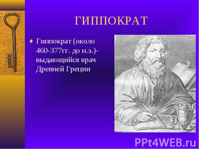 ГИППОКРАТ Гиппократ (около 460-377гг. до н.э.)-выдающийся врач Древней Греции