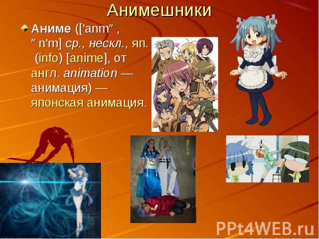 АнимешникиАниме (['anmə, ən'm] ср., нескл., яп.  (info) [anime], от англ. animation — анимация) — японская анимация.