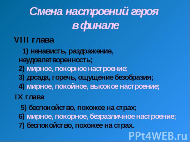 Смена настроений героя в финале VIII глава 1) ненависть, раздражение, неудовлетворенность; 2) мирное, покорное настроение; 3) досада, горечь, ощущение безобразия; 4) мирное, покойное, высокое настроение; IХ глава 5) беспокойство, похожее на страх; 6…