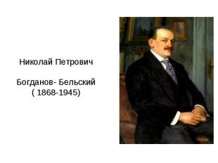 Николай ПетровичБогданов- Бельский( 1868-1945)