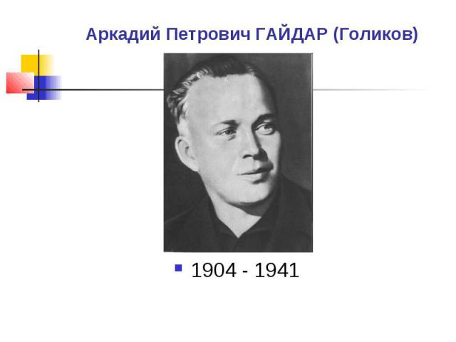 Аркадий Петрович ГАЙДАР (Голиков) 1904 - 1941