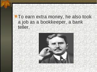 To earn extra money, he also took a job as a bookkeeper, a bank teller.