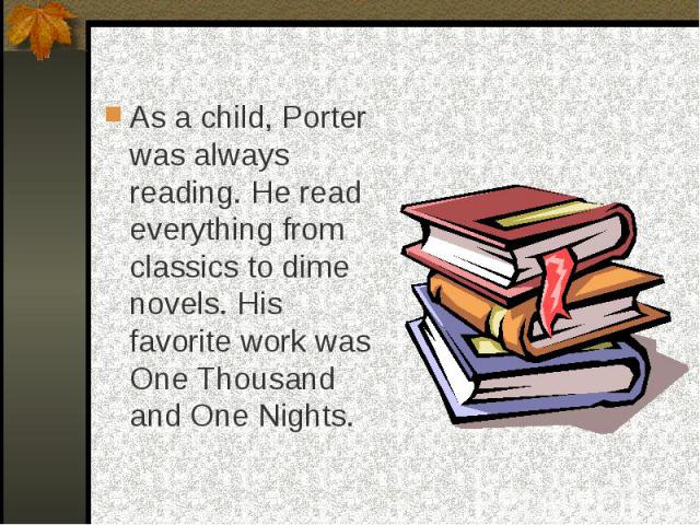 As a child, Porter was always reading. He read everything from classics to dime novels. His favorite work was One Thousand and One Nights.