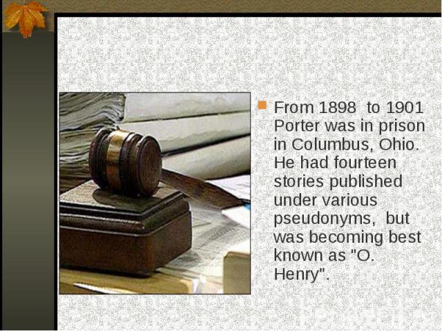 From 1898 to 1901 Porter was in prison in Columbus, Ohio. He had fourteen stories published under various pseudonyms, but was becoming best known as 