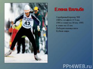 Елена ВяльбеСеребряный призер ЧМ 1989 в эстафете 4×5 км, 1991 в гонке на 30 км,