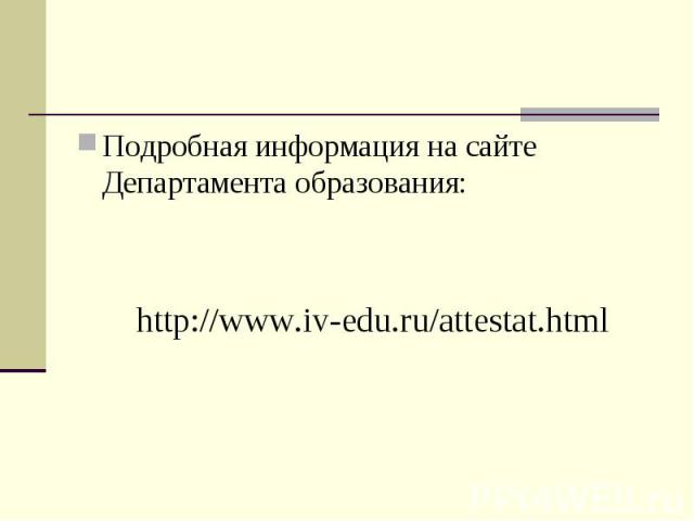 Подробная информация на сайте Департамента образования: http://www.iv-edu.ru/attestat.html