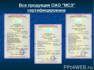 Вся продукция ОАО "МСЗ" сертифицирована.