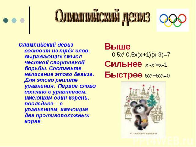 Олимпийский девиз Олимпийский девиз состоит из трёх слов, выражающих смысл честной спортивной борьбы. Составьте написание этого девиза. Для этого решите уравнения. Первое слово связано с уравнением, имеющим один корень, последнее – с уравнением, име…