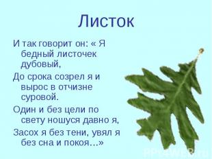 Листок И так говорит он: « Я бедный листочек дубовый,До срока созрел я и вырос в