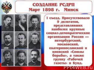 СОЗДАНИЕ РСДРПМарт 1898 г. Минск I съезд. Присутствовало 9 делегатов, представля