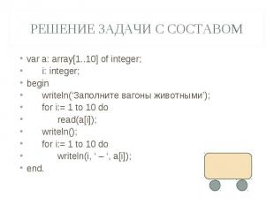 Решение задачи с составомvar a: array[1..10] of integer; i: integer;begin writel