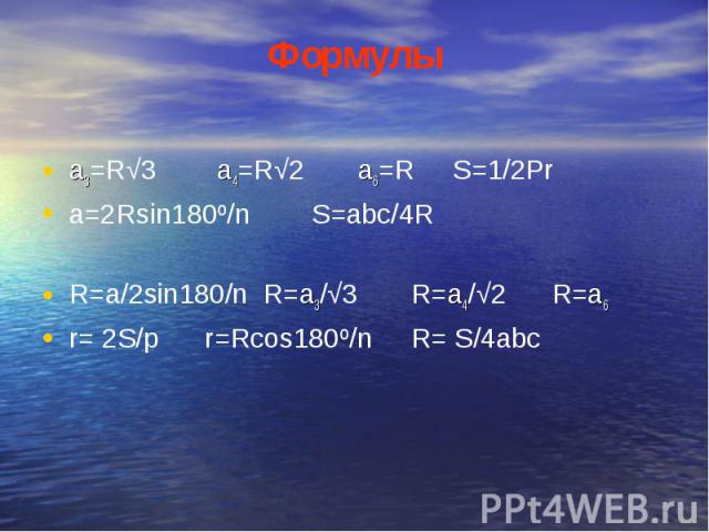 Формулыа3=R√3 a4=R√2 a6=R S=1/2Prа=2Rsin180º/n S=abc/4RR=a/2sin180/n R=a3/√3 R=a4/√2 R=a6 r= 2S/p r=Rcos180º/n R= S/4abc
