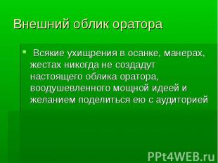 Внешний облик оратора Всякие ухищрения в осанке, манерах, жестах никогда не созд