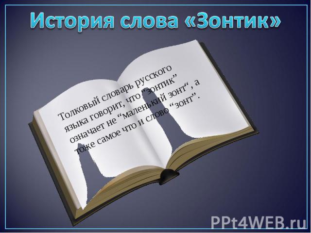 История слова «Зонтик»Толковый словарь русского языка говорит, что “зонтик” означает не “маленький зонт“, а тоже самое что и слово “зонт”.
