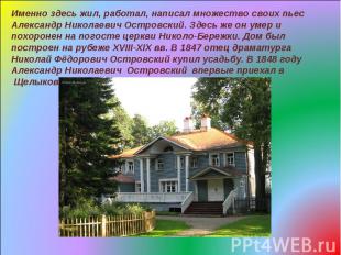 Именно здесь жил, работал, написал множество своих пьес Александр Николаевич Ост