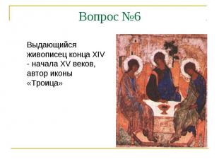 Вопрос №6Выдающийся живописец конца XIV - начала XV веков, автор иконы «Троица»