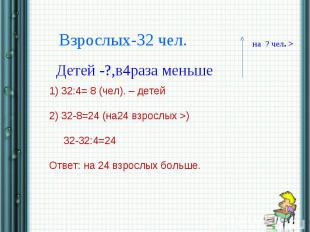 Взрослых-32 чел.Детей -?,в4раза меньше1) 32:4= 8 (чел). – детей2) 32-8=24 (на24