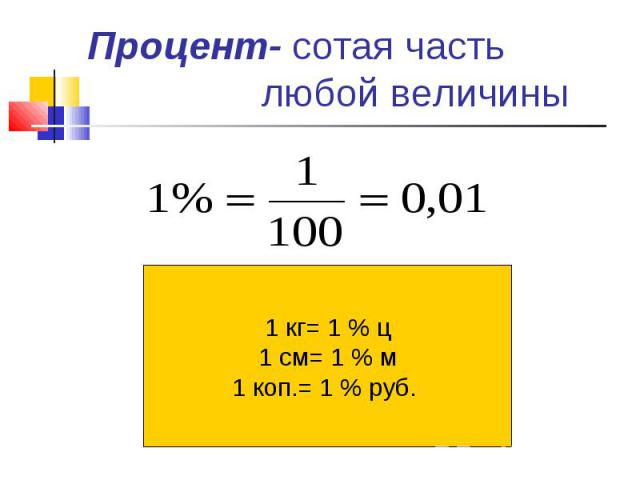 Процент- сотая часть любой величины 1 кг= 1 % ц1 см= 1 % м1 коп.= 1 % руб.